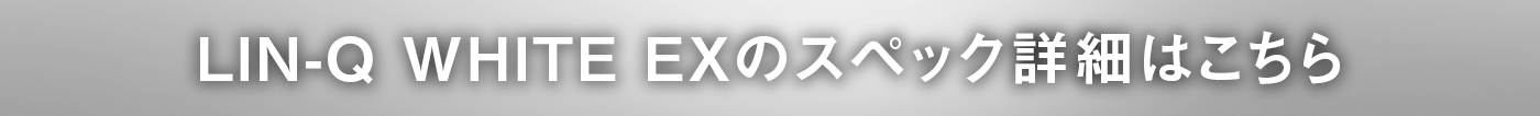 LIN-Q WHITE EXのスペック詳細はこちら